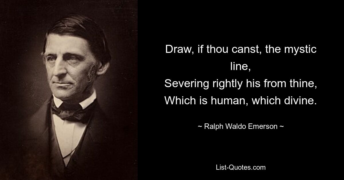 Нарисуй, если можешь, мистическую линию, Правильно отделив его от твоей, Что человечно, что божественно. — © Ральф Уолдо Эмерсон 