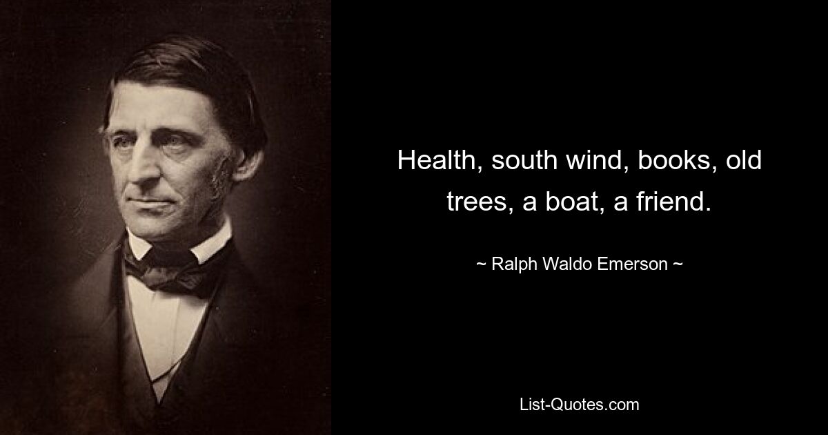 Health, south wind, books, old trees, a boat, a friend. — © Ralph Waldo Emerson