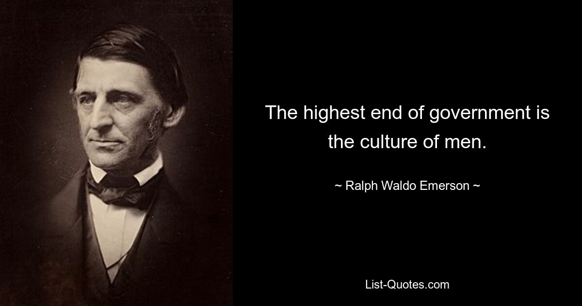 The highest end of government is the culture of men. — © Ralph Waldo Emerson