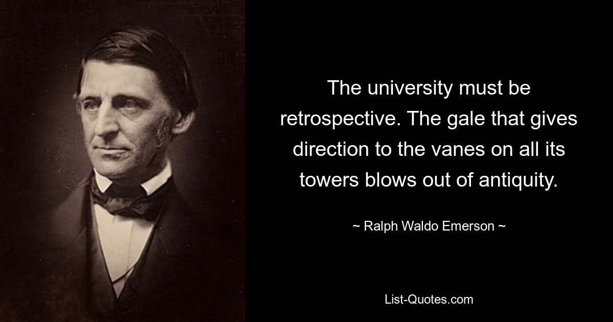 Die Universität muss retrospektiv sein. Der Sturm, der den Flügeln aller seiner Türme die Richtung gibt, weht aus der Antike. — © Ralph Waldo Emerson 