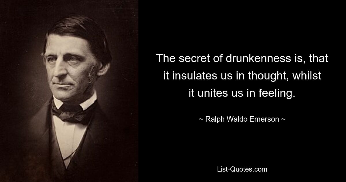 The secret of drunkenness is, that it insulates us in thought, whilst it unites us in feeling. — © Ralph Waldo Emerson