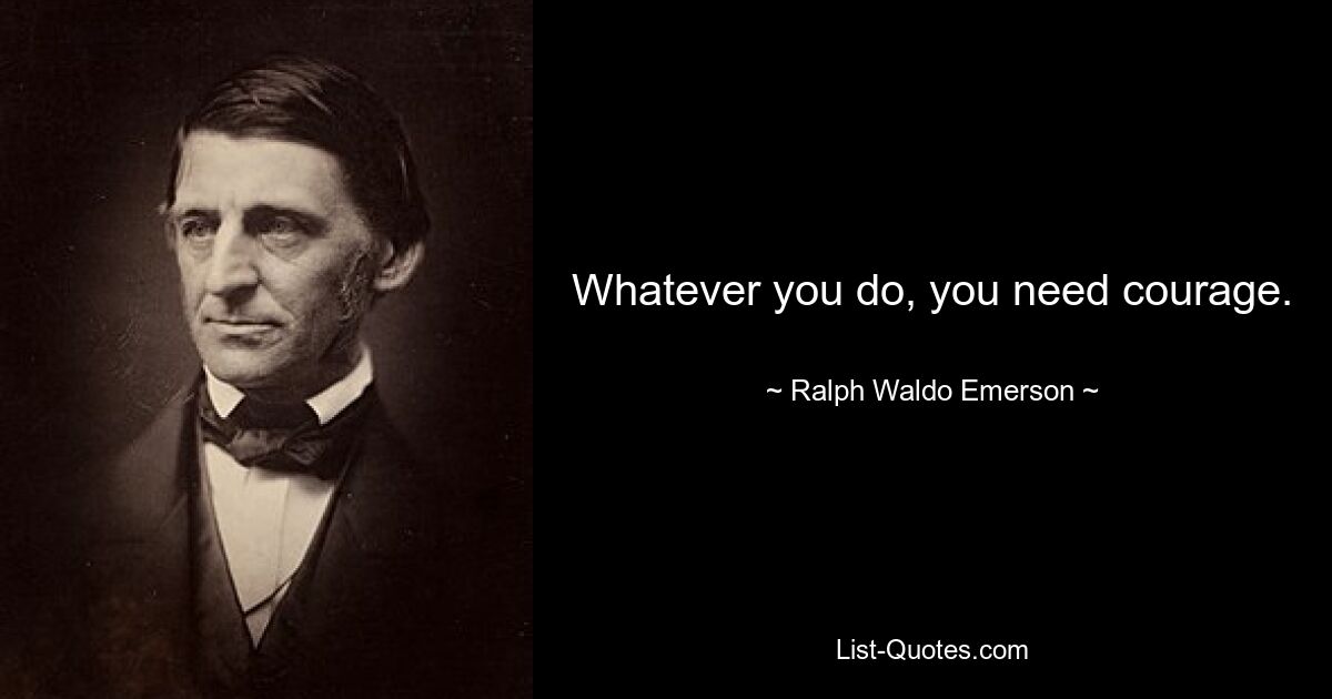 Whatever you do, you need courage. — © Ralph Waldo Emerson