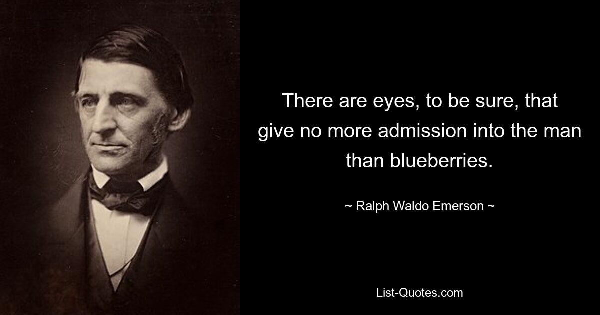 There are eyes, to be sure, that give no more admission into the man than blueberries. — © Ralph Waldo Emerson