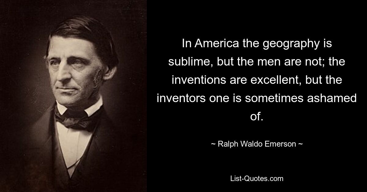 В Америке география великолепна, но мужчины нет; изобретения превосходны, но за изобретателей иногда стыдно. — © Ральф Уолдо Эмерсон 