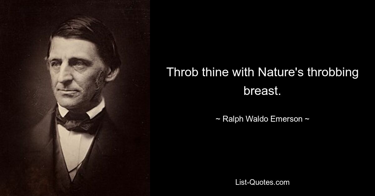 Throb thine with Nature's throbbing breast. — © Ralph Waldo Emerson