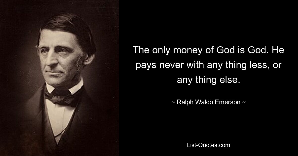 The only money of God is God. He pays never with any thing less, or any thing else. — © Ralph Waldo Emerson