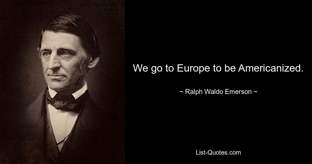 We go to Europe to be Americanized. — © Ralph Waldo Emerson