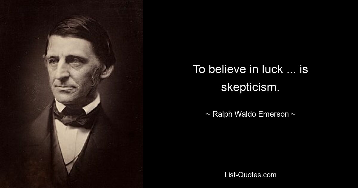 To believe in luck ... is skepticism. — © Ralph Waldo Emerson