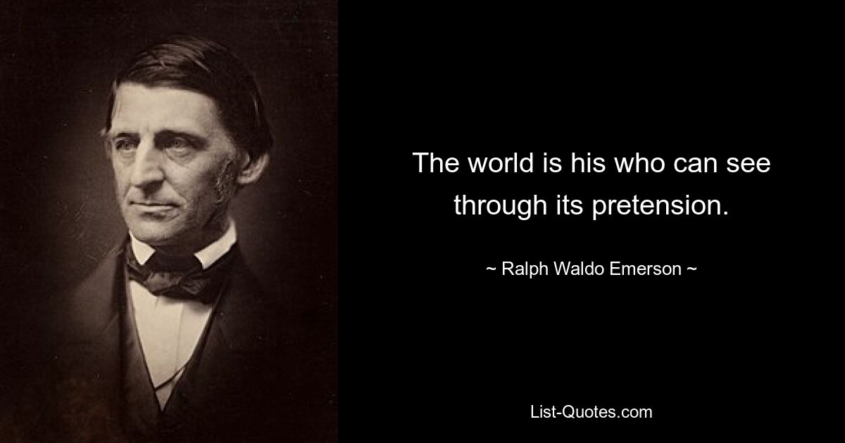 The world is his who can see through its pretension. — © Ralph Waldo Emerson