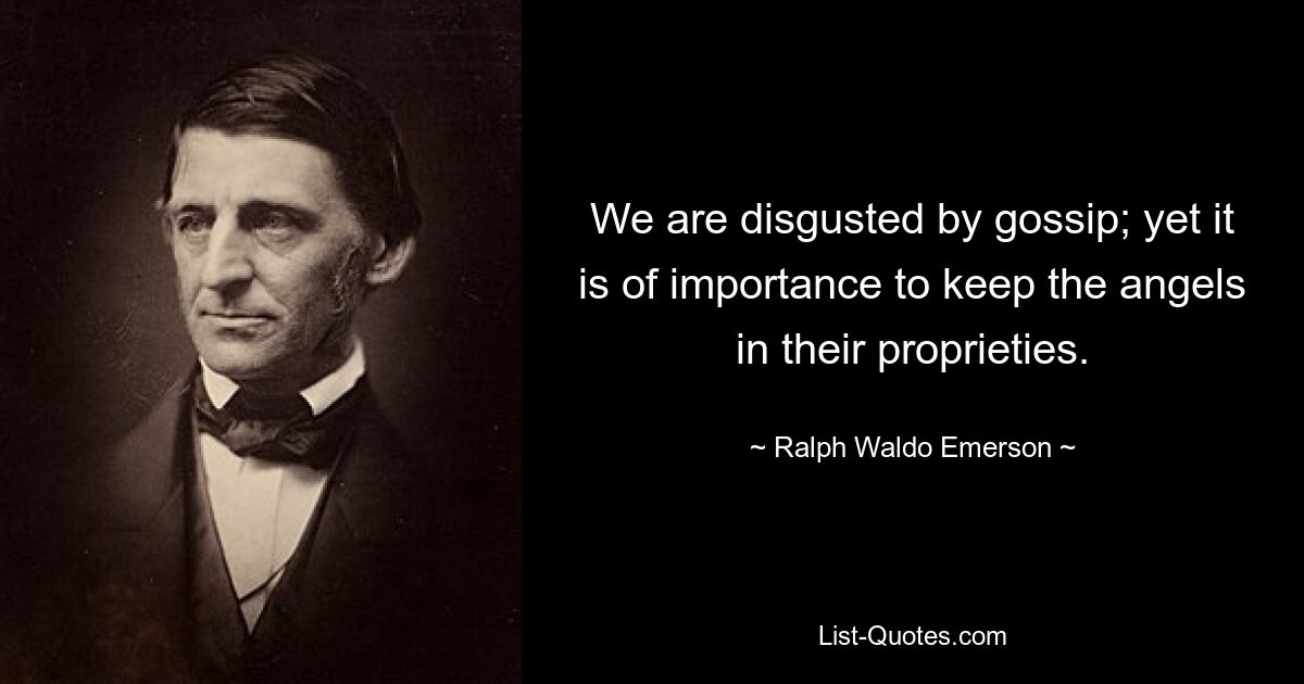 We are disgusted by gossip; yet it is of importance to keep the angels in their proprieties. — © Ralph Waldo Emerson