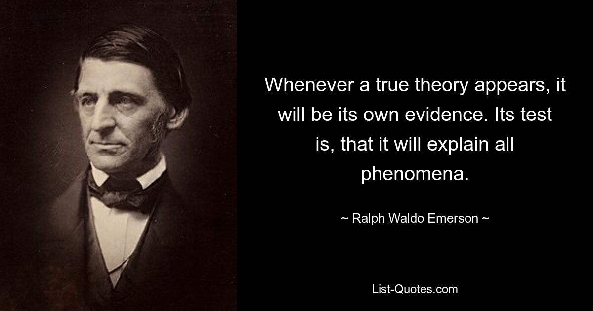 Всякий раз, когда появляется истинная теория, она будет сама по себе доказательством. Ее проверка в том, что она объяснит все явления. — © Ральф Уолдо Эмерсон
