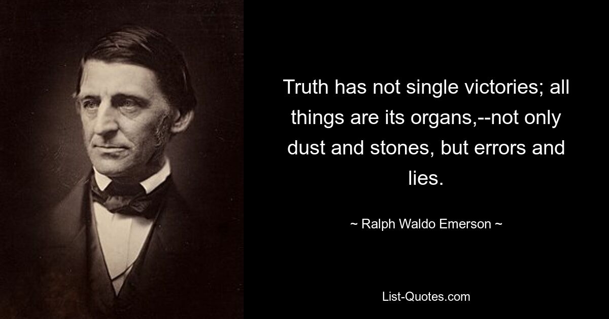 Truth has not single victories; all things are its organs,--not only dust and stones, but errors and lies. — © Ralph Waldo Emerson