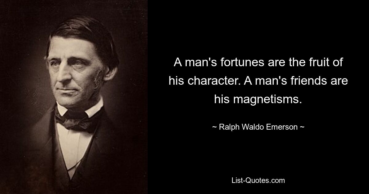 A man's fortunes are the fruit of his character. A man's friends are his magnetisms. — © Ralph Waldo Emerson