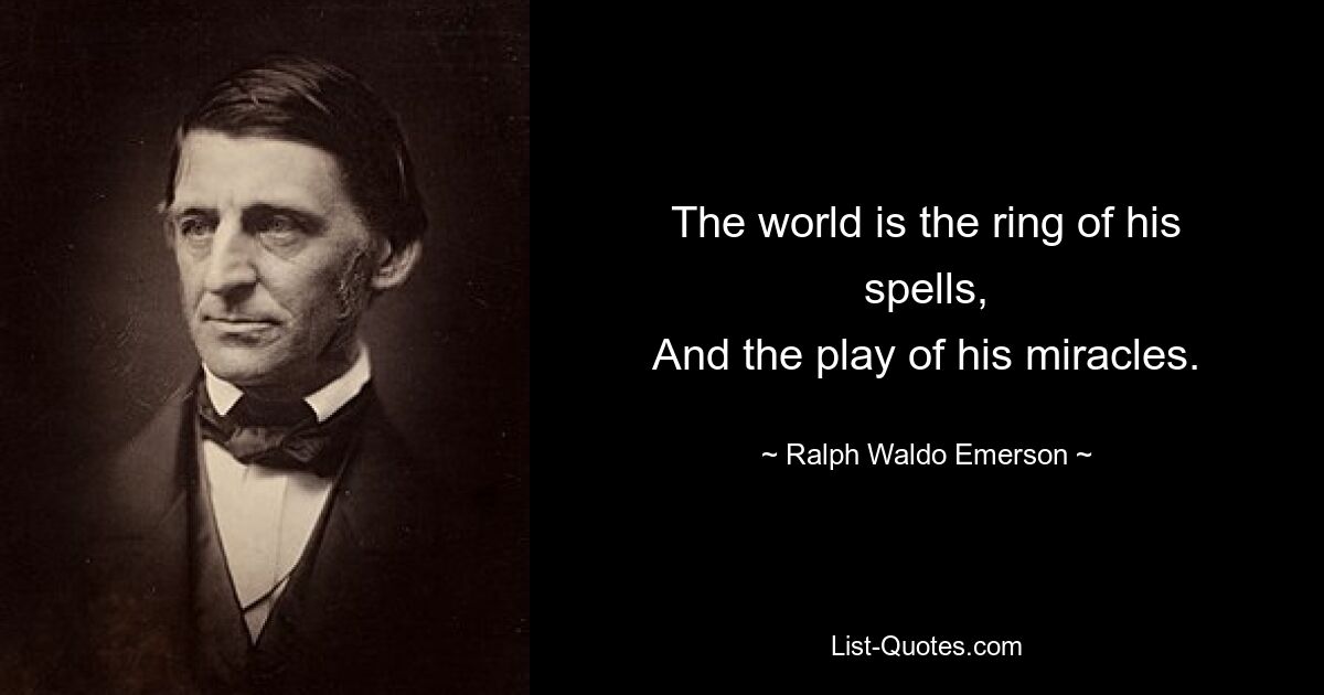 The world is the ring of his spells,
And the play of his miracles. — © Ralph Waldo Emerson