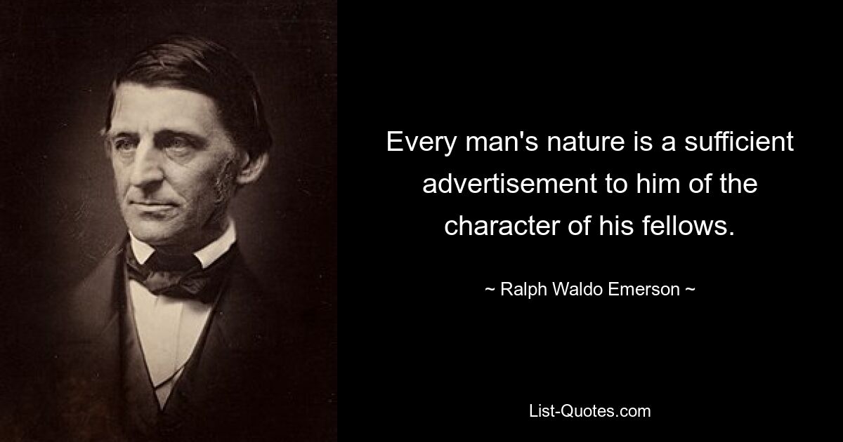 Every man's nature is a sufficient advertisement to him of the character of his fellows. — © Ralph Waldo Emerson