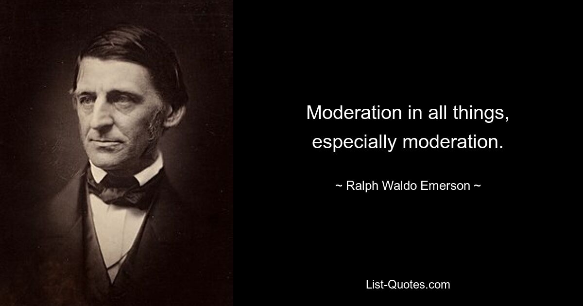 Moderation in all things, especially moderation. — © Ralph Waldo Emerson