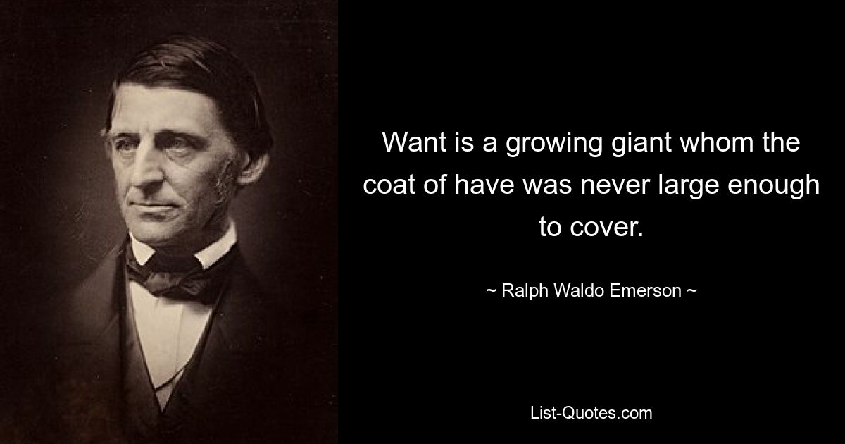 Want is a growing giant whom the coat of have was never large enough to cover. — © Ralph Waldo Emerson