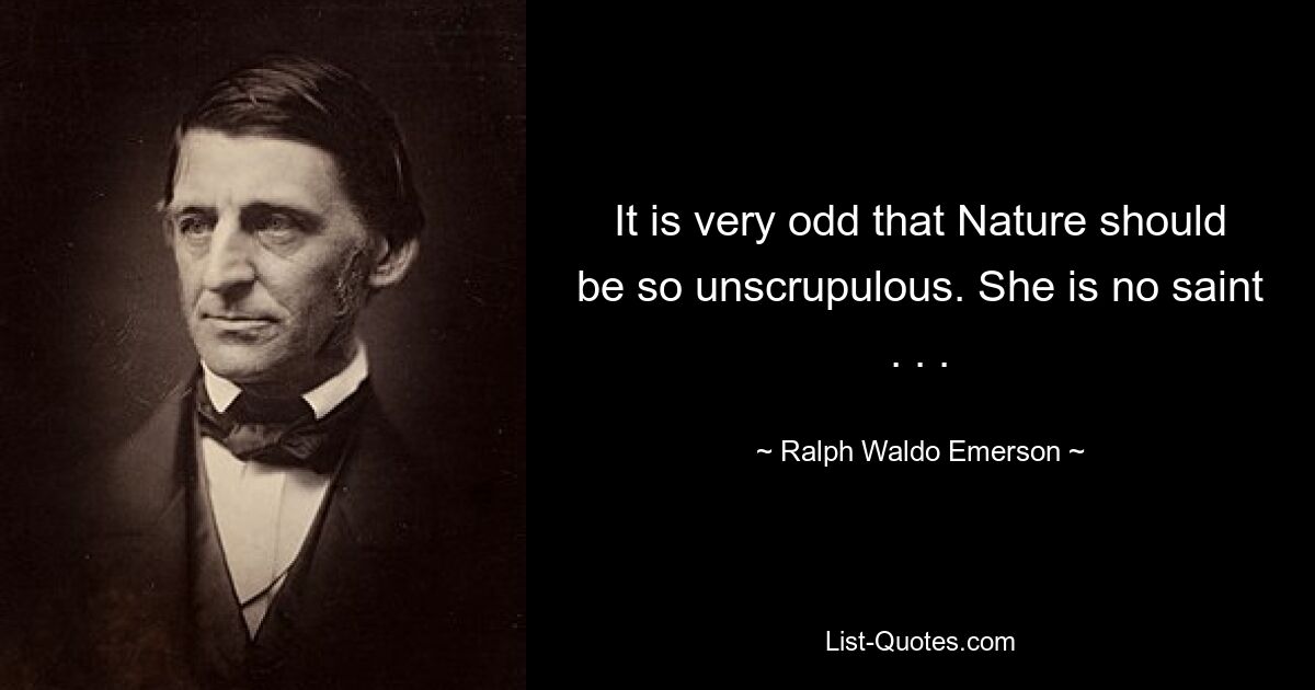 It is very odd that Nature should be so unscrupulous. She is no saint . . . — © Ralph Waldo Emerson