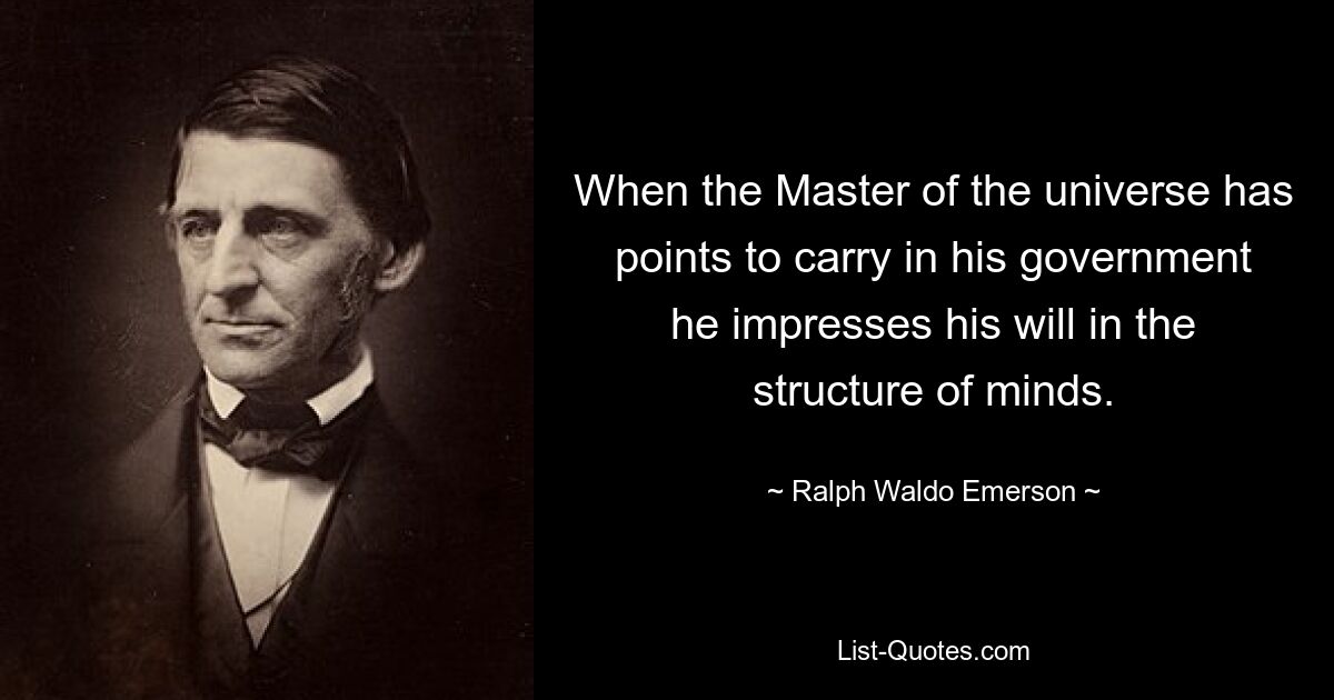 When the Master of the universe has points to carry in his government he impresses his will in the structure of minds. — © Ralph Waldo Emerson