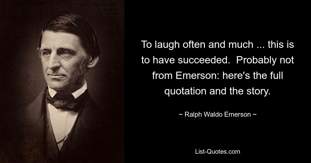 To laugh often and much ... this is to have succeeded.  Probably not from Emerson: here's the full quotation and the story. — © Ralph Waldo Emerson