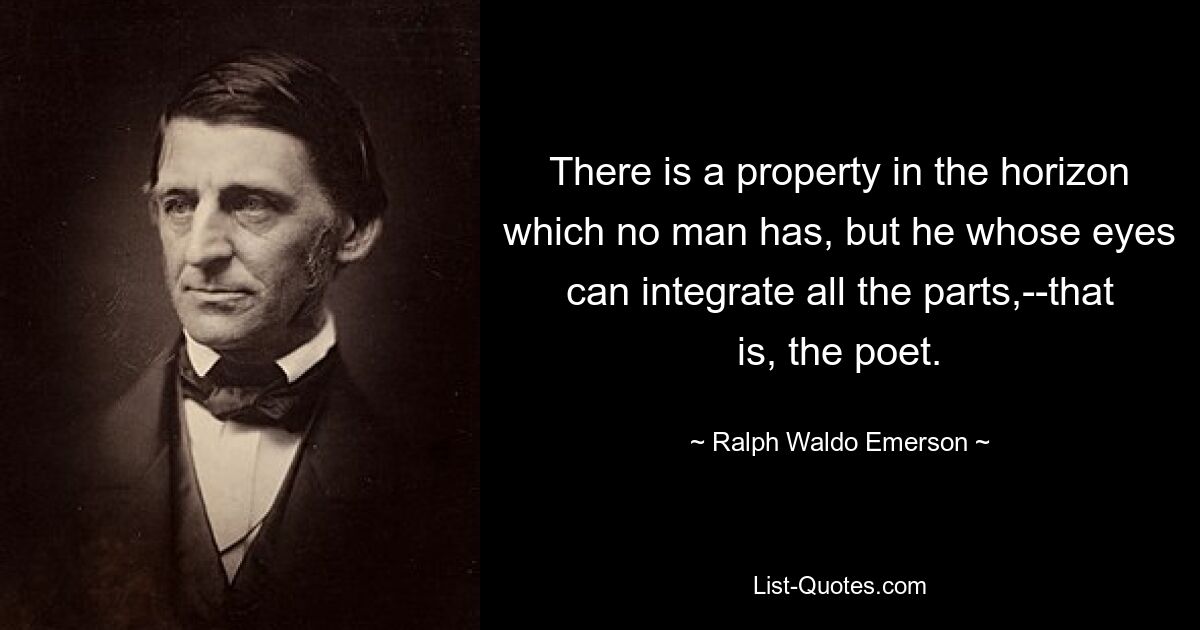 There is a property in the horizon which no man has, but he whose eyes can integrate all the parts,--that is, the poet. — © Ralph Waldo Emerson