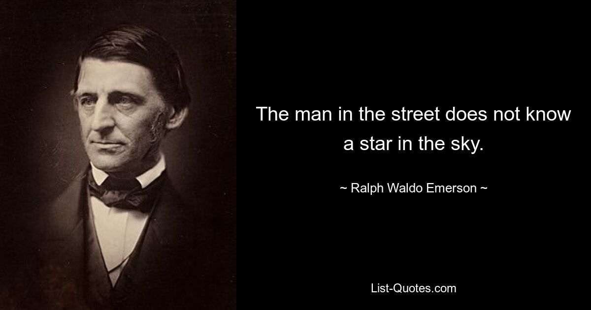 The man in the street does not know a star in the sky. — © Ralph Waldo Emerson