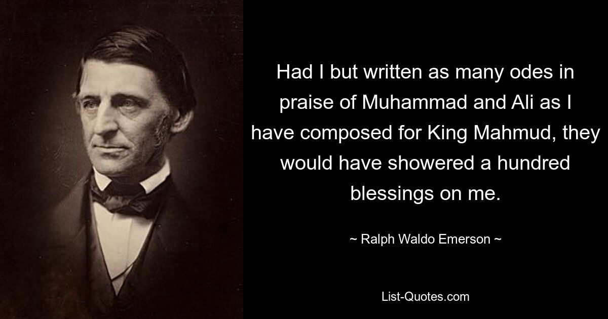 Если бы я написал столько же од во славу Мухаммеда и Али, сколько я сочинил королю Махмуду, они бы осыпали меня сотней благословений. — © Ральф Уолдо Эмерсон