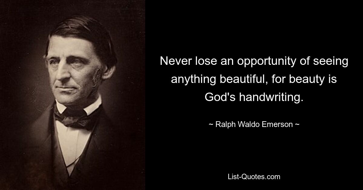 Never lose an opportunity of seeing anything beautiful, for beauty is God's handwriting. — © Ralph Waldo Emerson