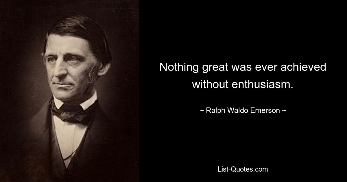 Nothing great was ever achieved without enthusiasm. — © Ralph Waldo Emerson