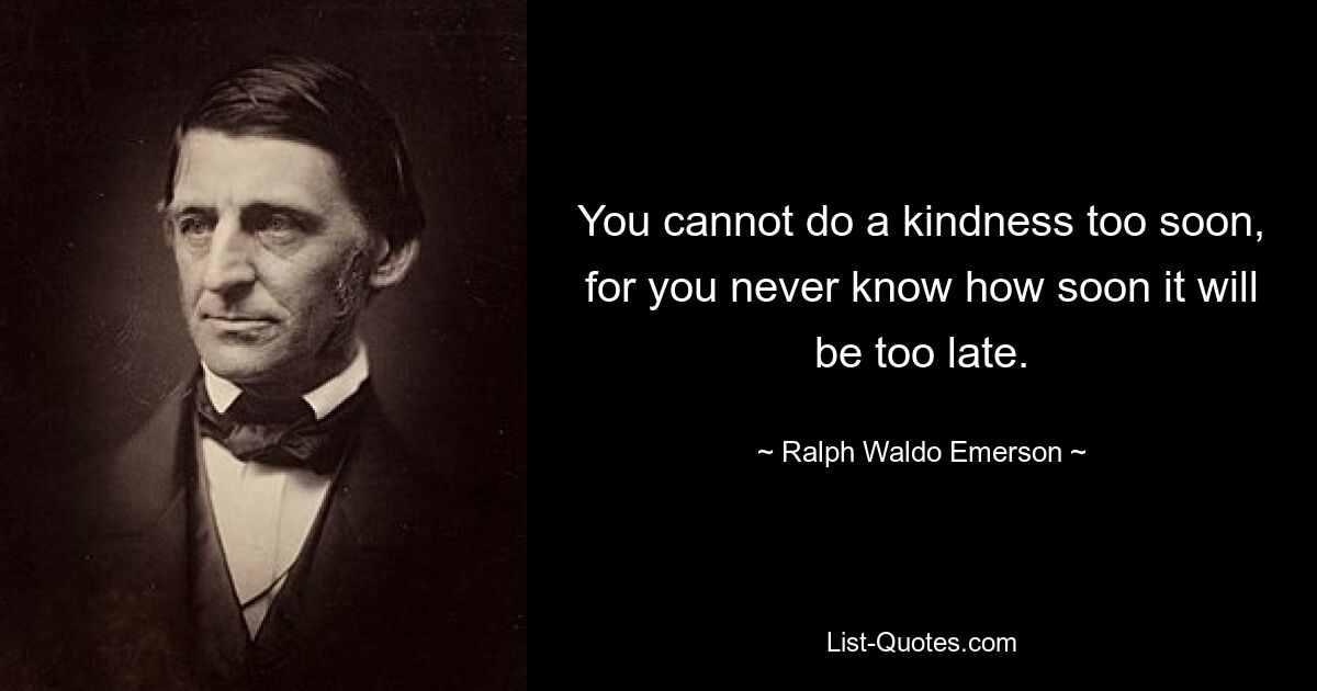 You cannot do a kindness too soon, for you never know how soon it will be too late. — © Ralph Waldo Emerson