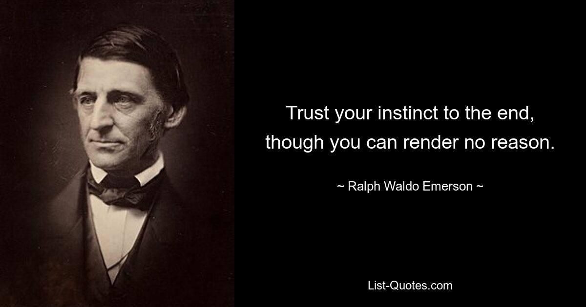 Trust your instinct to the end, though you can render no reason. — © Ralph Waldo Emerson