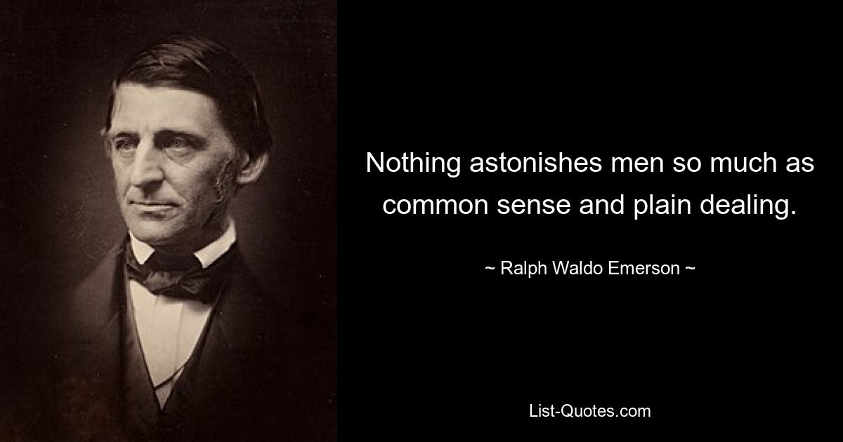 Nothing astonishes men so much as common sense and plain dealing. — © Ralph Waldo Emerson