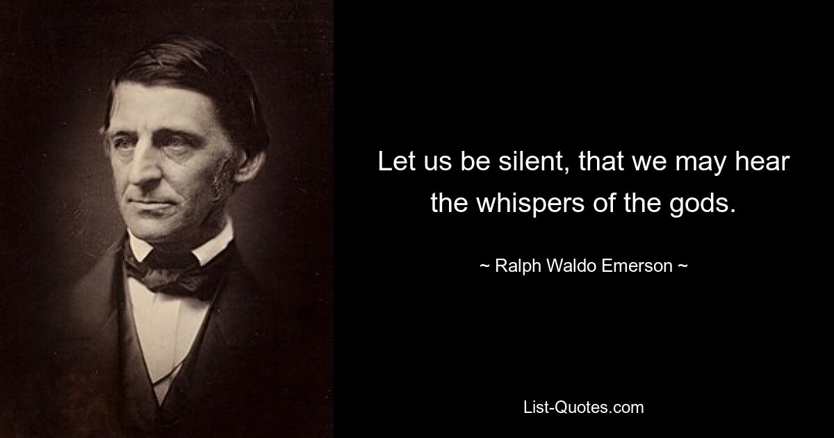 Let us be silent, that we may hear the whispers of the gods. — © Ralph Waldo Emerson