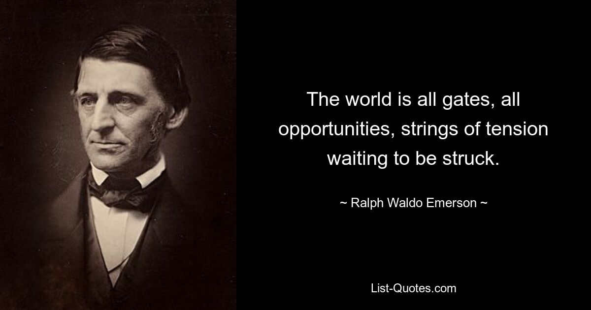 The world is all gates, all opportunities, strings of tension waiting to be struck. — © Ralph Waldo Emerson