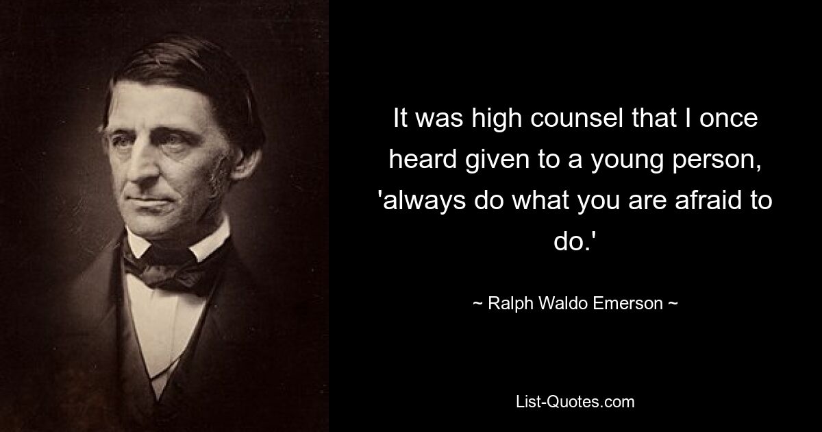 It was high counsel that I once heard given to a young person, 'always do what you are afraid to do.' — © Ralph Waldo Emerson