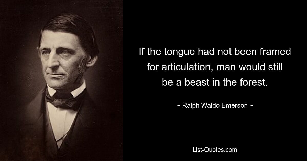 If the tongue had not been framed for articulation, man would still be a beast in the forest. — © Ralph Waldo Emerson