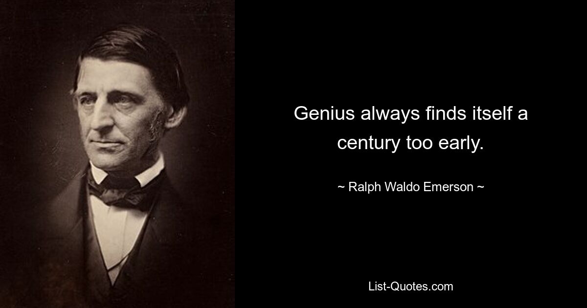 Genius always finds itself a century too early. — © Ralph Waldo Emerson