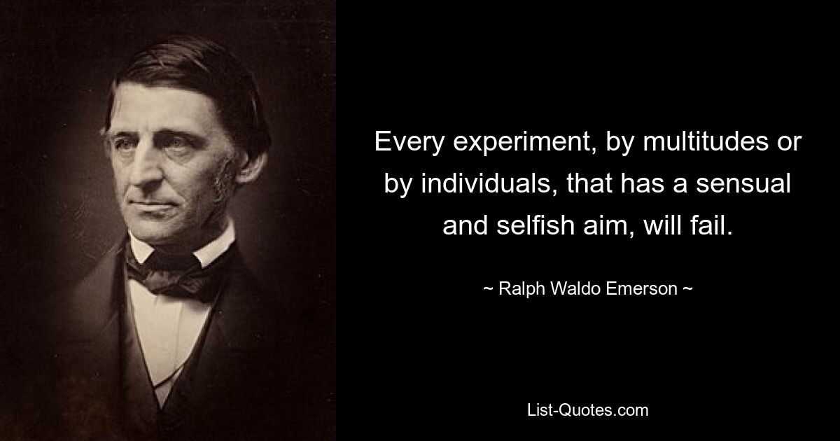 Every experiment, by multitudes or by individuals, that has a sensual and selfish aim, will fail. — © Ralph Waldo Emerson