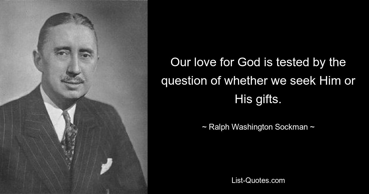 Our love for God is tested by the question of whether we seek Him or His gifts. — © Ralph Washington Sockman