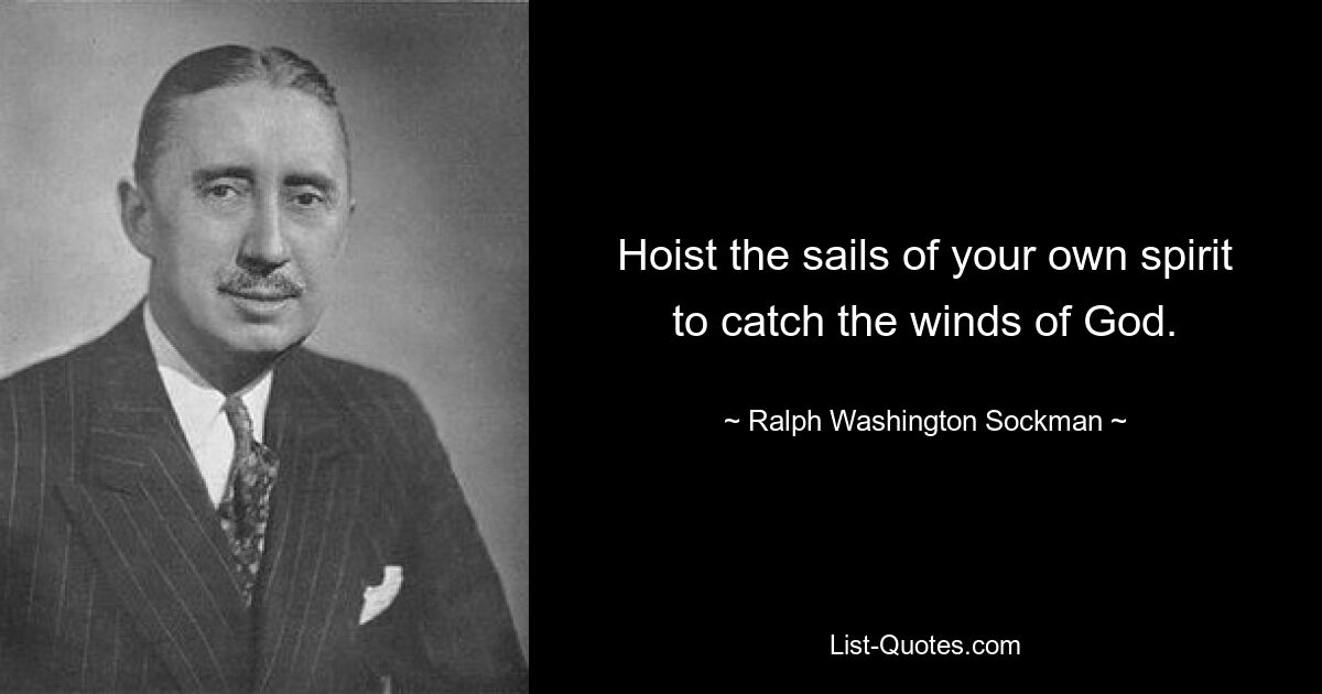 Hoist the sails of your own spirit to catch the winds of God. — © Ralph Washington Sockman