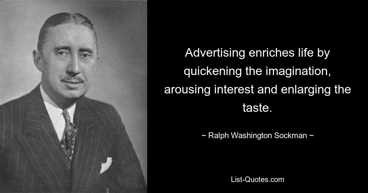 Advertising enriches life by quickening the imagination, arousing interest and enlarging the taste. — © Ralph Washington Sockman