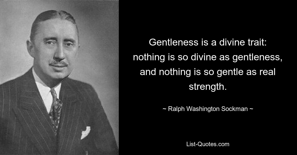 Gentleness is a divine trait: nothing is so divine as gentleness, and nothing is so gentle as real strength. — © Ralph Washington Sockman