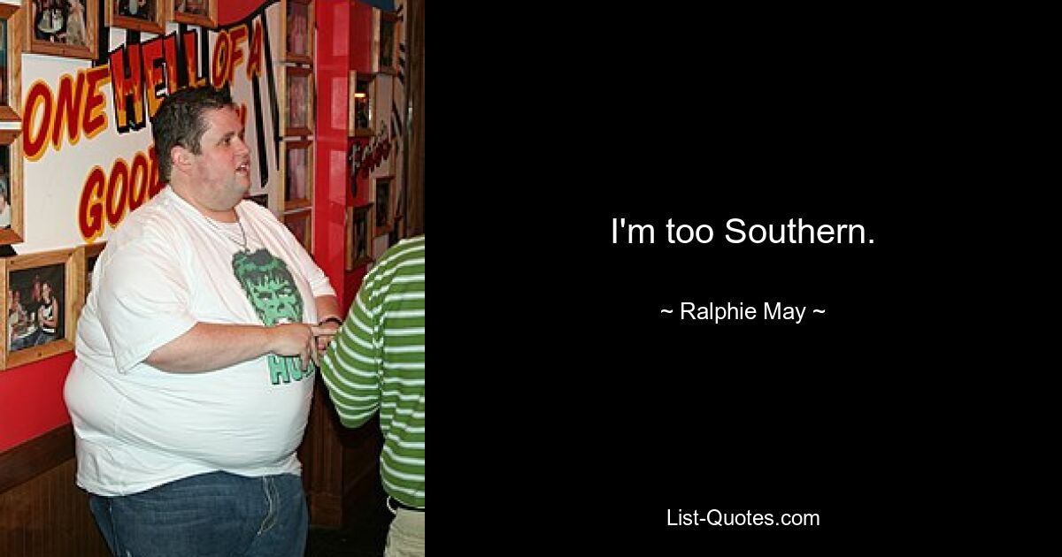 I'm too Southern. — © Ralphie May