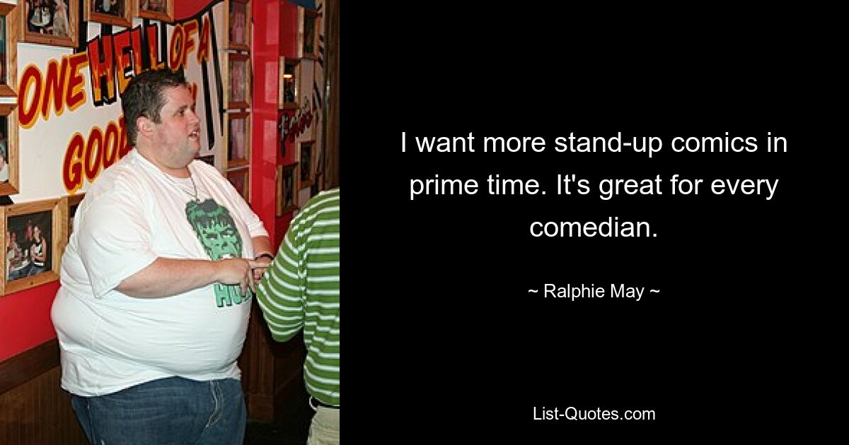 I want more stand-up comics in prime time. It's great for every comedian. — © Ralphie May