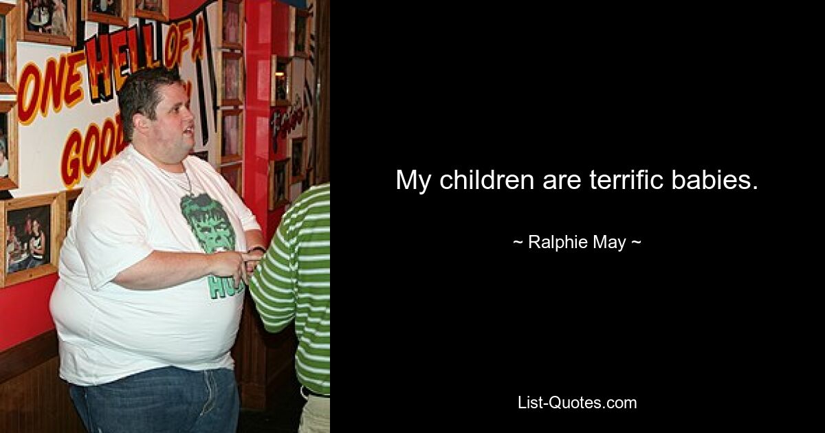 My children are terrific babies. — © Ralphie May