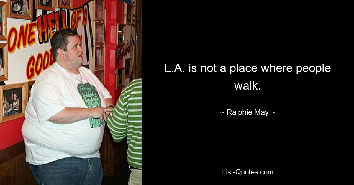 L.A. is not a place where people walk. — © Ralphie May