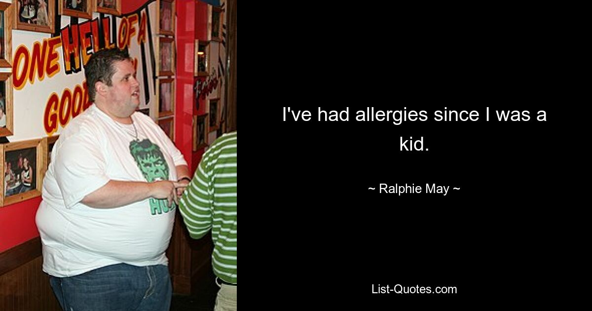 I've had allergies since I was a kid. — © Ralphie May