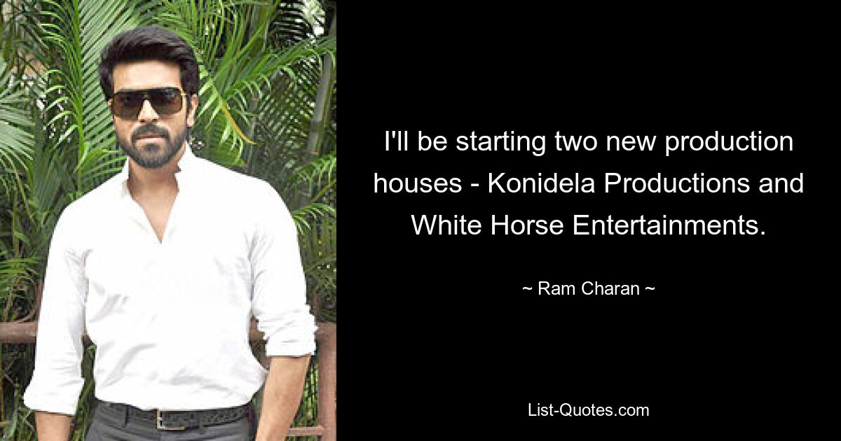 I'll be starting two new production houses - Konidela Productions and White Horse Entertainments. — © Ram Charan