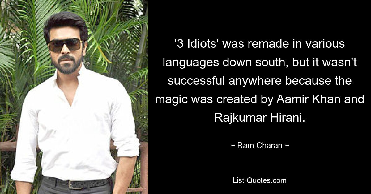 '3 Idiots' was remade in various languages down south, but it wasn't successful anywhere because the magic was created by Aamir Khan and Rajkumar Hirani. — © Ram Charan