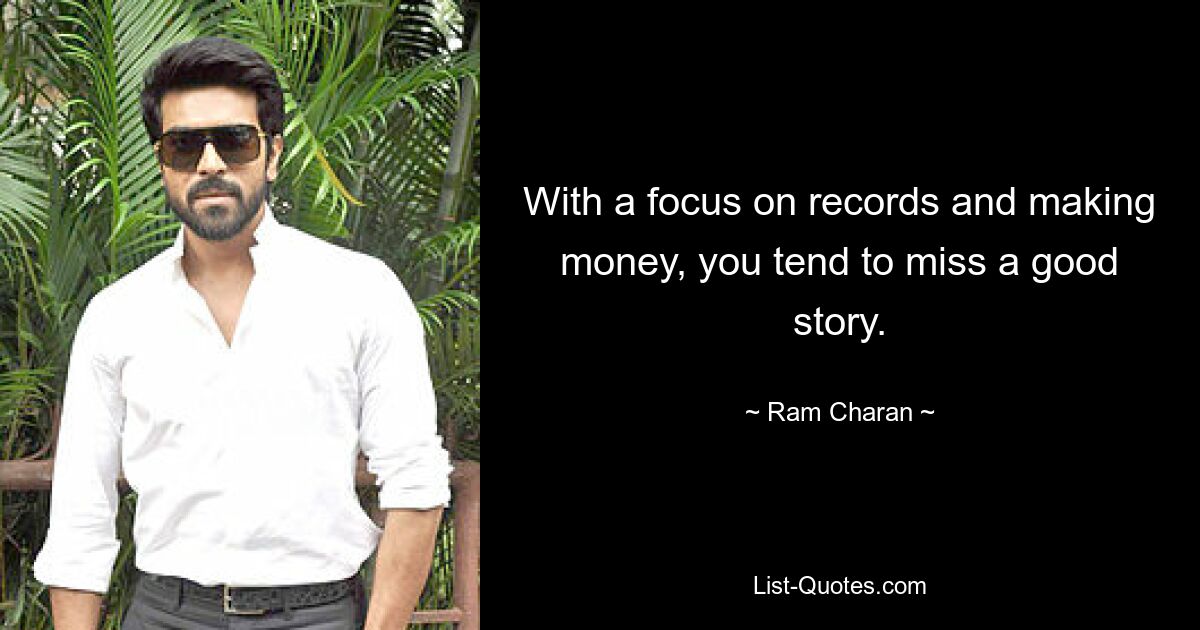 With a focus on records and making money, you tend to miss a good story. — © Ram Charan